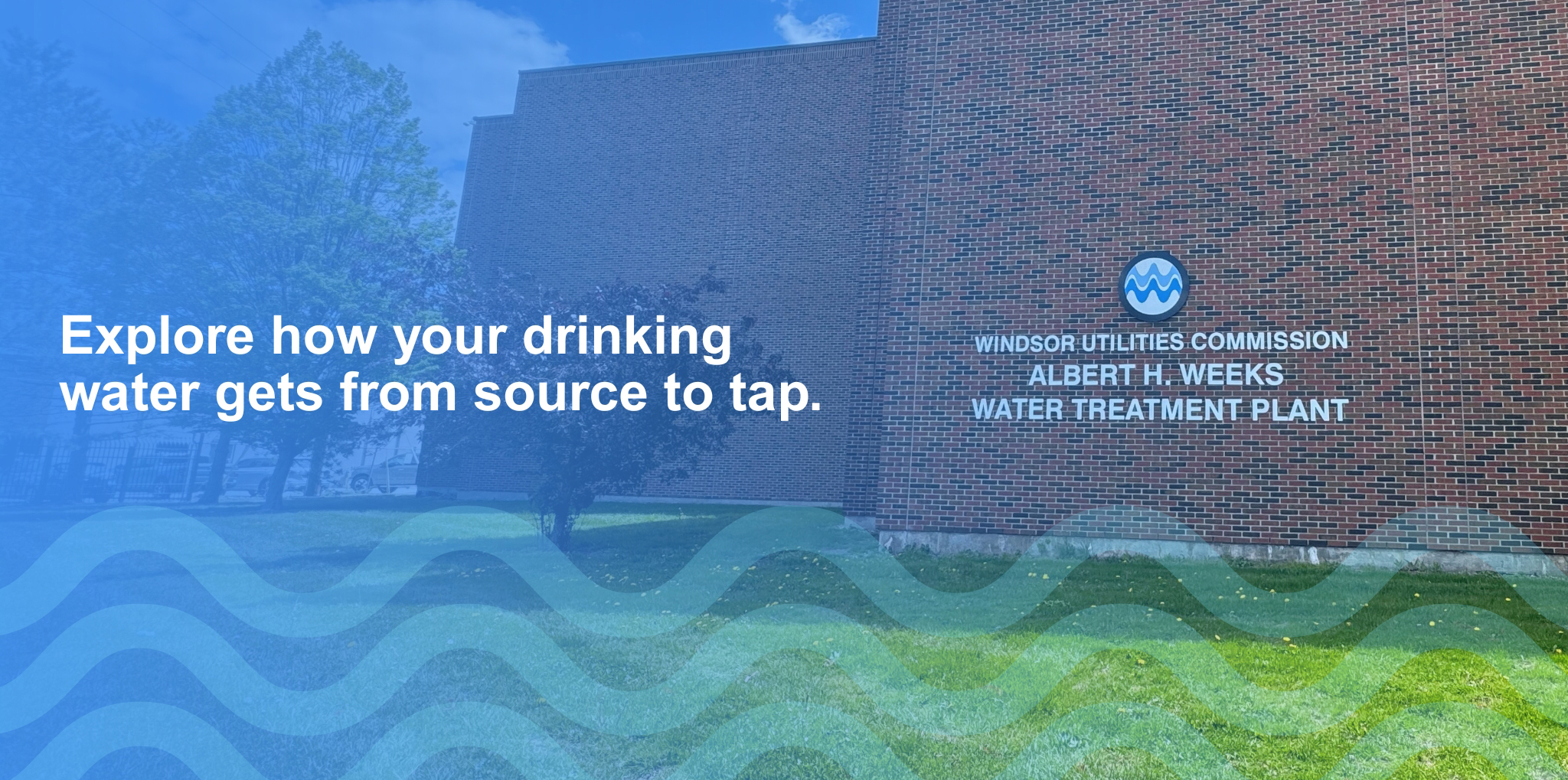 Exterior view of the Windsor Utilities Commission Albert H. Weeks Water Treatment Plant with the message, “Explore how your drinking water gets from source to tap.”